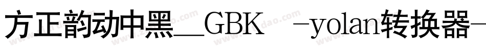 方正韵动中黑_GBK -yolan转换器字体转换
